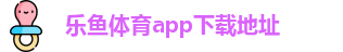 乐鱼体育app下载地址